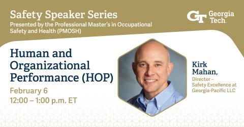 Safety Speaker Series Presented by the Georgia Tech Professional Master's in Occupational Safety and Health. Event title is Human and Organizational Performance (HOP). February 6 from 12 to 1 p.m. ET. Speaker inset photo: Kirk Mahan, Director Safety Excellence at Georgia-Pacific.